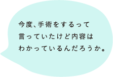 今度、手術をするって言っていたけど内容はわかっているんだろうか。